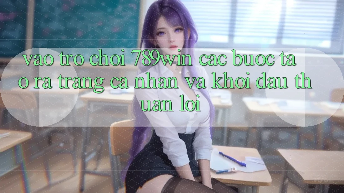 Vào Trò chơi 789win - Các Bước Tạo ra trang cá nhân Và Khởi Đầu Thuận Lợi Vào Trò chơi 789win - Các Bước Tạo ra trang cá nhân Và Khởi Đầu Thuận Lợi
