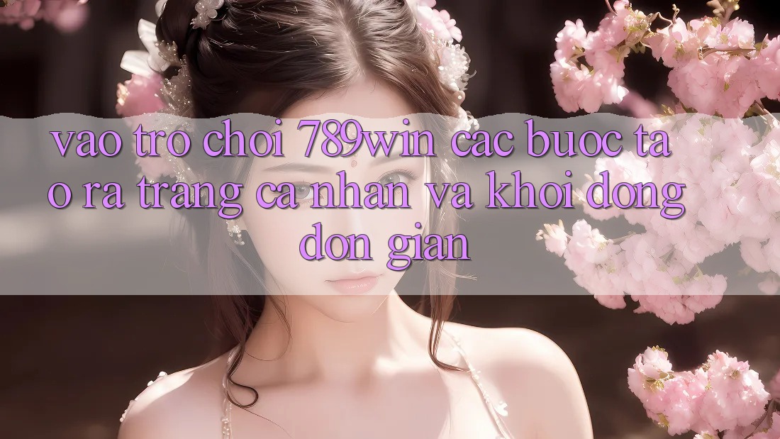 Vào Trò chơi 789win - Các Bước Tạo ra trang cá nhân Và Khởi động Đơn giản Vào Trò chơi 789win - Các Bước Tạo ra trang cá nhân Và Khởi động Đơn giản