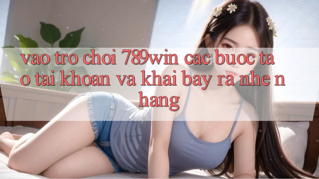 Vào Trò chơi 789win - Các Bước Tạo tài khoản Và Khai bày ra Nhẹ nhàng Vào Trò chơi 789win - Các Bước Tạo tài khoản Và Khai bày ra Nhẹ nhàng