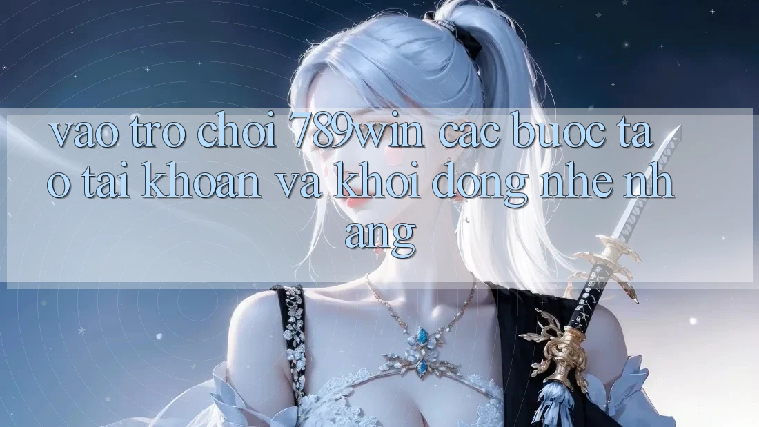 Vào Trò chơi 789win - Các Bước Tạo tài khoản Và Khởi động Nhẹ nhàng Vào Trò chơi 789win - Các Bước Tạo tài khoản Và Khởi động Nhẹ nhàng