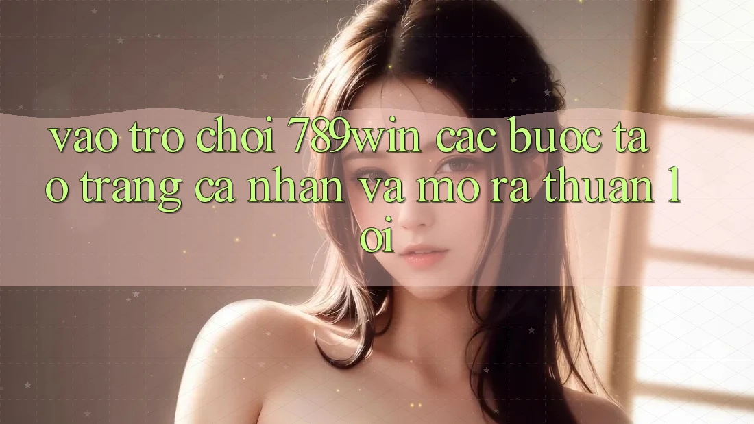 Vào Trò chơi 789win - Các Bước Tạo trang cá nhân Và Mở ra Thuận Lợi Vào Trò chơi 789win - Các Bước Tạo trang cá nhân Và Mở ra Thuận Lợi