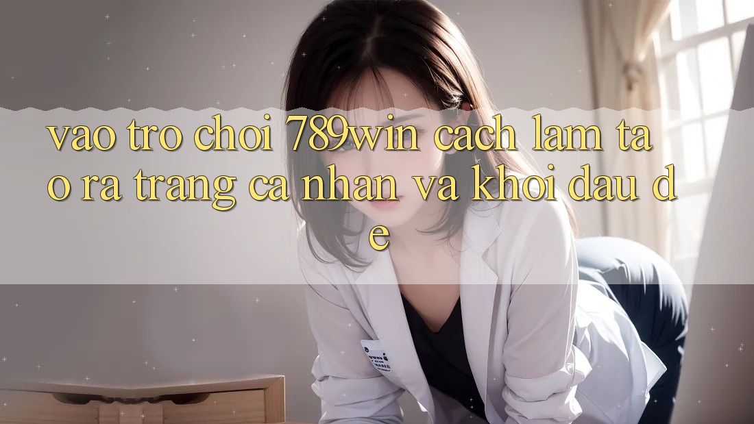 Vào Trò chơi 789win - Cách làm Tạo ra trang cá nhân Và Khởi Đầu Dễ