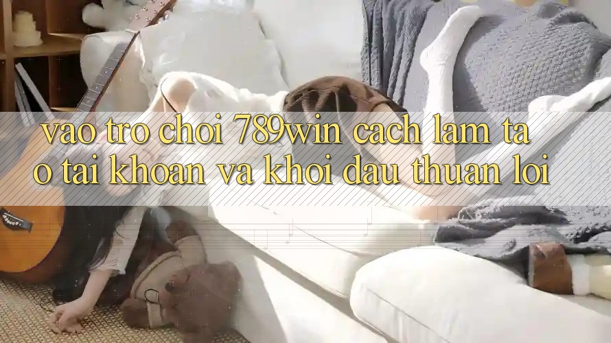Vào Trò chơi 789win - Cách làm Tạo tài khoản Và Khởi Đầu Thuận Lợi Vào Trò chơi 789win - Cách làm Tạo tài khoản Và Khởi Đầu Thuận Lợi