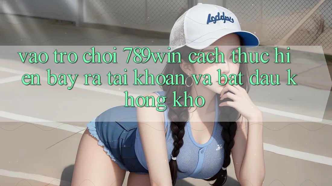 Vào Trò chơi 789win - Cách thực hiện Bày ra tài khoản Và Bắt đầu Không khó Vào Trò chơi 789win - Cách thực hiện Bày ra tài khoản Và Bắt đầu Không khó