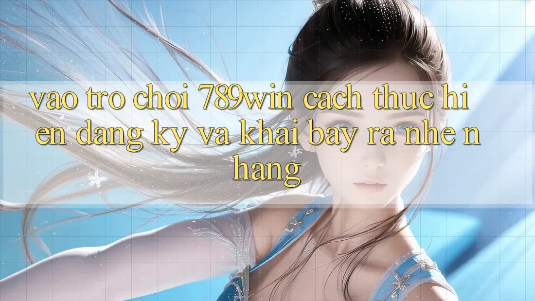 Vào Trò chơi 789win - Cách thực hiện Đăng Ký Và Khai bày ra Nhẹ nhàng Vào Trò chơi 789win - Cách thực hiện Đăng Ký Và Khai bày ra Nhẹ nhàng