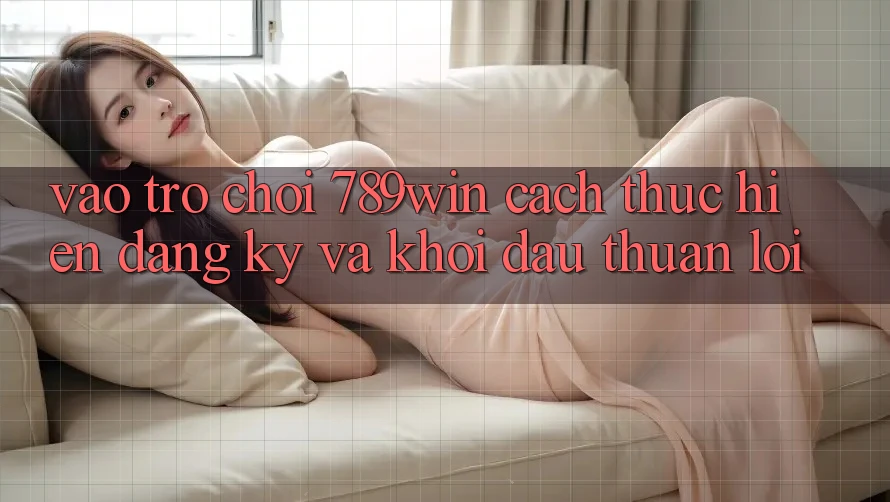 Vào Trò chơi 789win - Cách thực hiện Đăng Ký Và Khởi Đầu Thuận Lợi Vào Trò chơi 789win - Cách thực hiện Đăng Ký Và Khởi Đầu Thuận Lợi