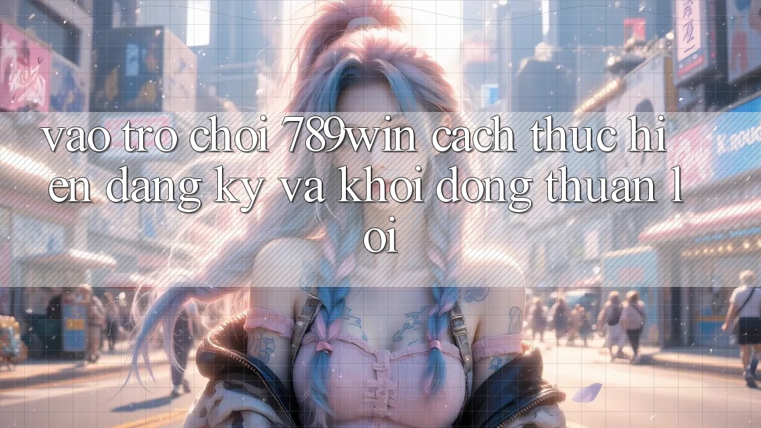 Vào Trò chơi 789win - Cách thực hiện Đăng Ký Và Khởi động Thuận Lợi Vào Trò chơi 789win - Cách thực hiện Đăng Ký Và Khởi động Thuận Lợi