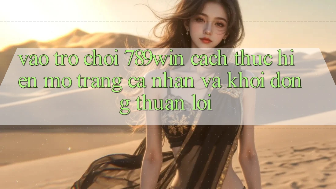 Vào Trò chơi 789win - Cách thực hiện Mở trang cá nhân Và Khởi động Thuận Lợi Vào Trò chơi 789win - Cách thực hiện Mở trang cá nhân Và Khởi động Thuận Lợi