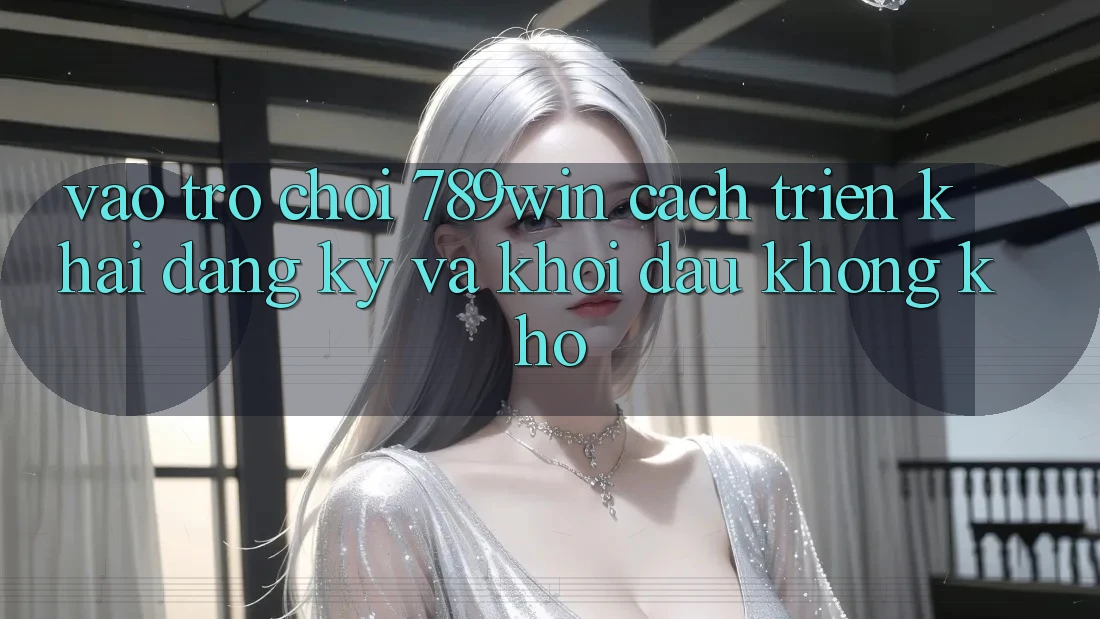 Vào Trò chơi 789win - Cách triển khai Đăng ký Và Khởi Đầu Không khó Vào Trò chơi 789win - Cách triển khai Đăng ký Và Khởi Đầu Không khó