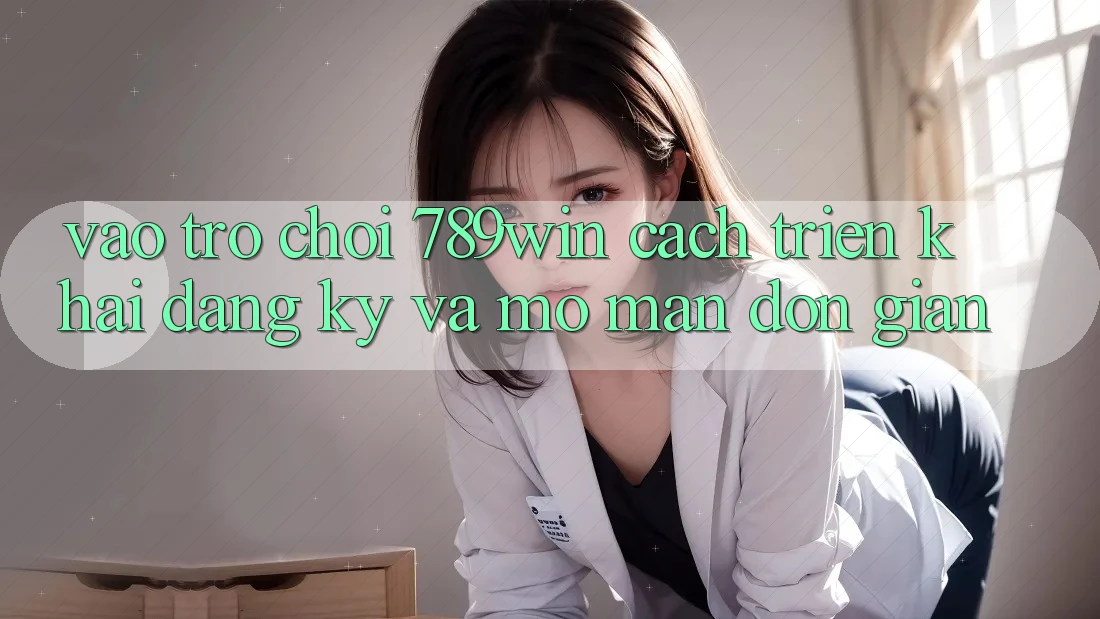 Vào Trò chơi 789win - Cách triển khai Đăng Ký Và Mở màn Đơn giản Vào Trò chơi 789win - Cách triển khai Đăng Ký Và Mở màn Đơn giản
