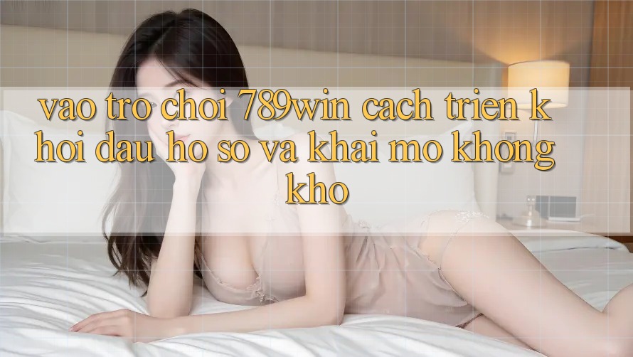 Vào Trò chơi 789win - Cách triển khởi đầu hồ sơ Và Khai mở Không khó Vào Trò chơi 789win - Cách triển khởi đầu hồ sơ Và Khai mở Không khó