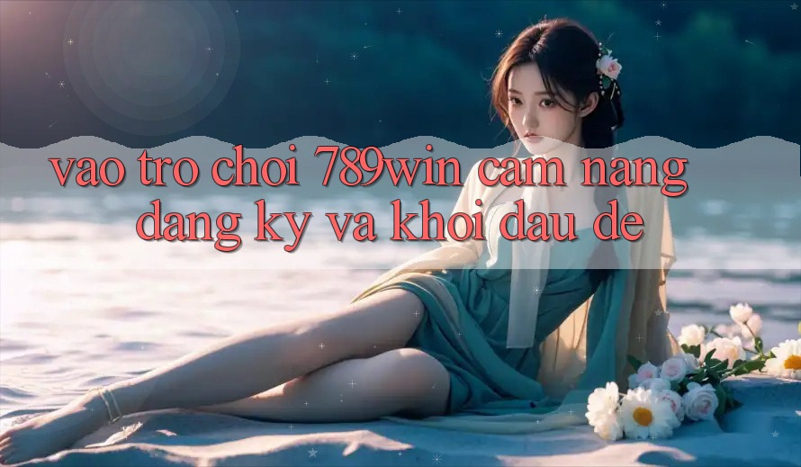Vào Trò chơi 789win - Cẩm nang Đăng ký Và Khởi Đầu Dễ Vào Trò chơi 789win - Cẩm nang Đăng ký Và Khởi Đầu Dễ