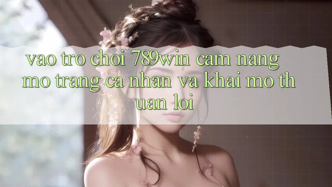 Vào Trò chơi 789win - Cẩm nang Mở trang cá nhân Và Khai mở Thuận Lợi