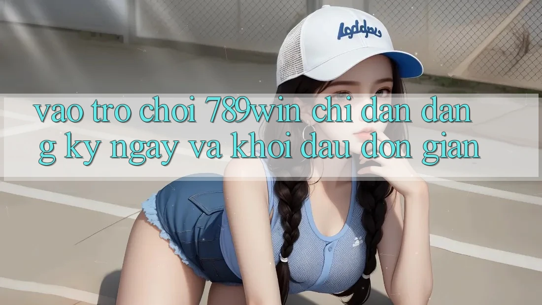 Vào Trò chơi 789win - Chỉ dẫn Đăng ký ngay Và Khởi Đầu Đơn giản Vào Trò chơi 789win - Chỉ dẫn Đăng ký ngay Và Khởi Đầu Đơn giản