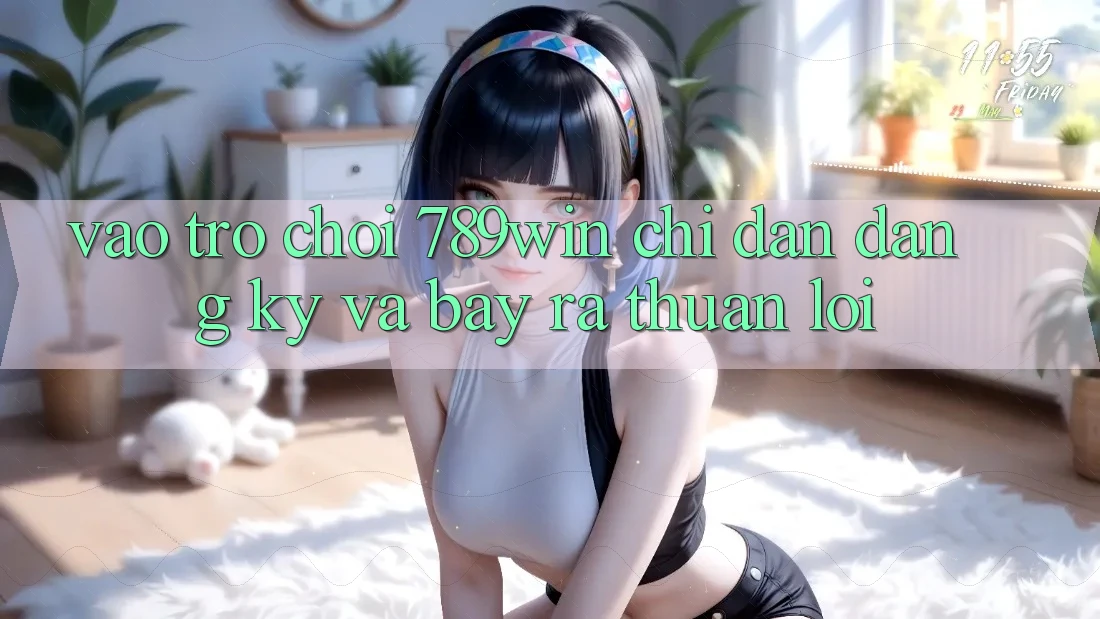 Vào Trò chơi 789win - Chỉ dẫn Đăng Ký Và Bày ra Thuận Lợi Vào Trò chơi 789win - Chỉ dẫn Đăng Ký Và Bày ra Thuận Lợi