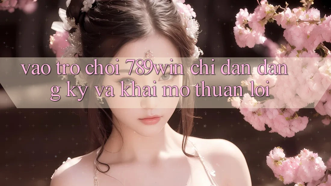 Vào Trò chơi 789win - Chỉ dẫn Đăng Ký Và Khai mở Thuận Lợi Vào Trò chơi 789win - Chỉ dẫn Đăng Ký Và Khai mở Thuận Lợi