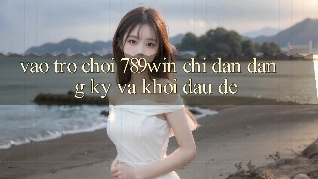 Vào Trò chơi 789win - Chỉ dẫn Đăng Ký Và Khởi Đầu Dễ Vào Trò chơi 789win - Chỉ dẫn Đăng Ký Và Khởi Đầu Dễ