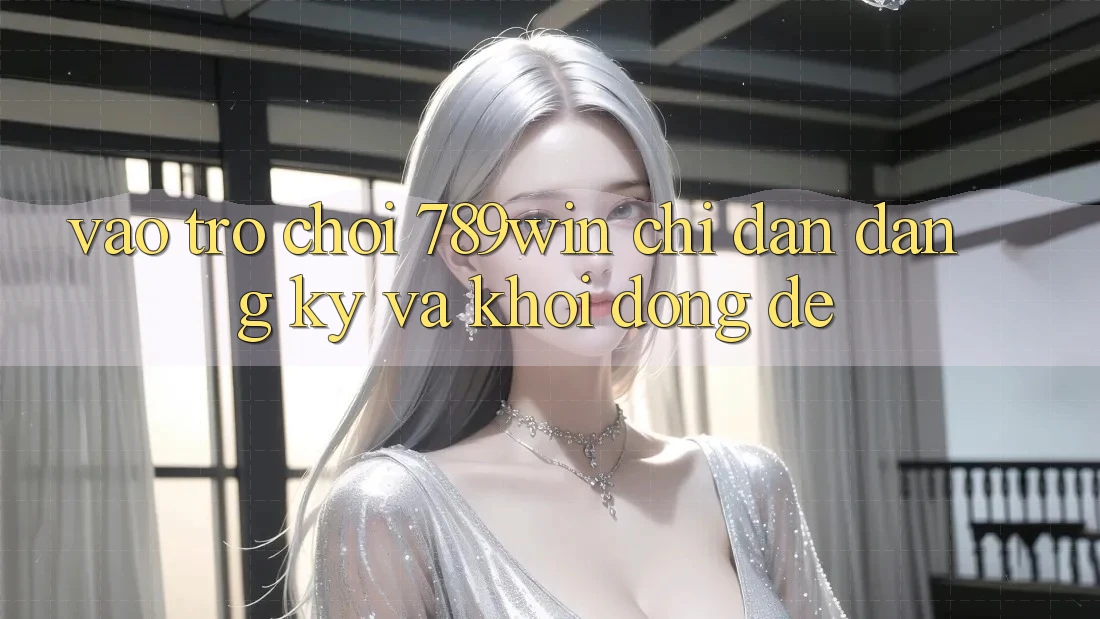 Vào Trò chơi 789win - Chỉ dẫn Đăng Ký Và Khởi động Dễ Vào Trò chơi 789win - Chỉ dẫn Đăng Ký Và Khởi động Dễ