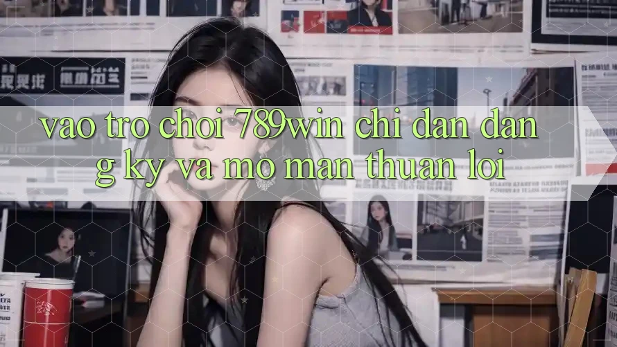 Vào Trò chơi 789win - Chỉ dẫn Đăng Ký Và Mở màn Thuận Lợi Vào Trò chơi 789win - Chỉ dẫn Đăng Ký Và Mở màn Thuận Lợi