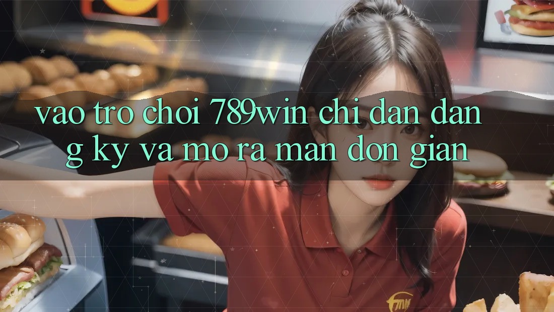 Vào Trò chơi 789win - Chỉ dẫn Đăng Ký Và Mở ra màn Đơn giản Vào Trò chơi 789win - Chỉ dẫn Đăng Ký Và Mở ra màn Đơn giản