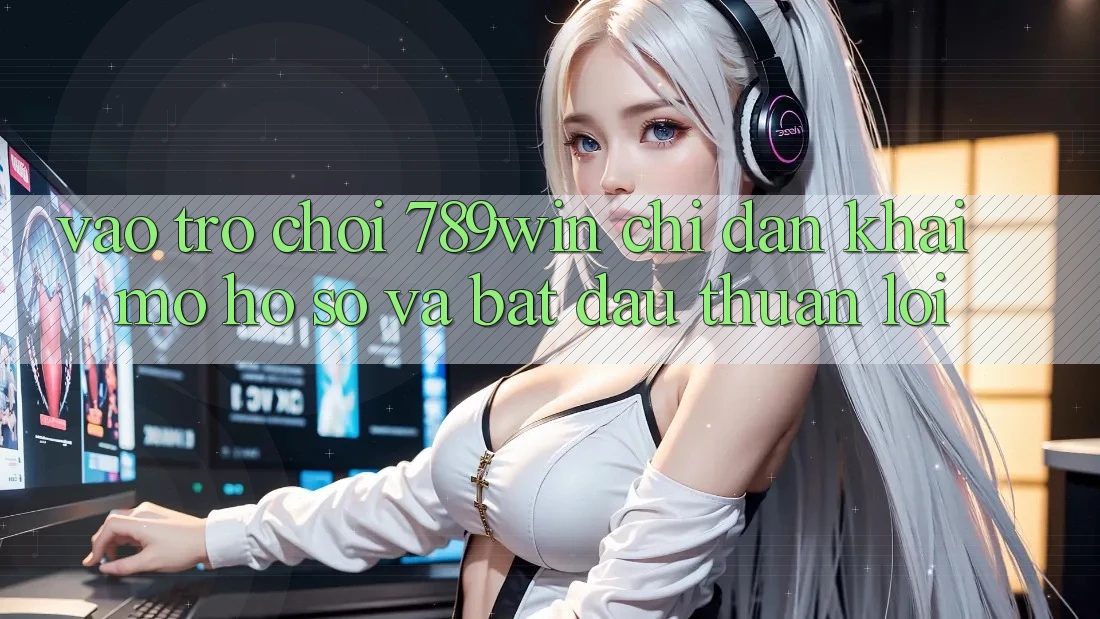 Vào Trò chơi 789win - Chỉ dẫn Khai mở hồ sơ Và Bắt đầu Thuận Lợi Vào Trò chơi 789win - Chỉ dẫn Khai mở hồ sơ Và Bắt đầu Thuận Lợi