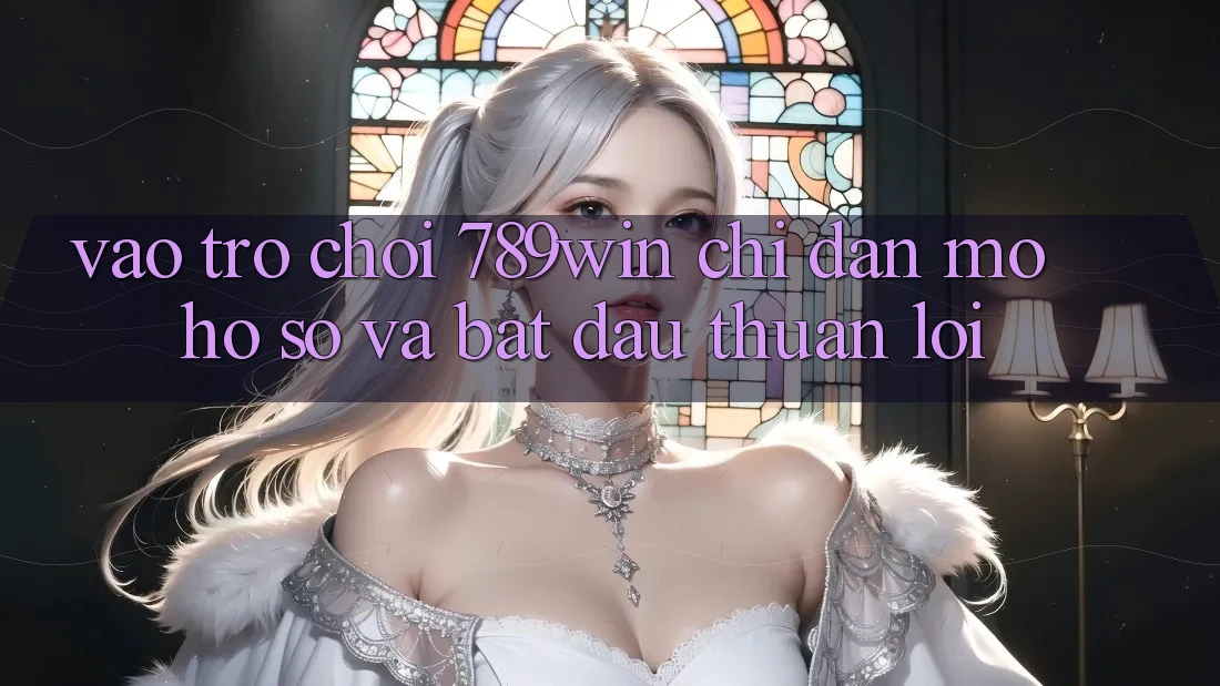 Vào Trò chơi 789win - Chỉ dẫn Mở hồ sơ Và Bắt đầu Thuận Lợi Vào Trò chơi 789win - Chỉ dẫn Mở hồ sơ Và Bắt đầu Thuận Lợi
