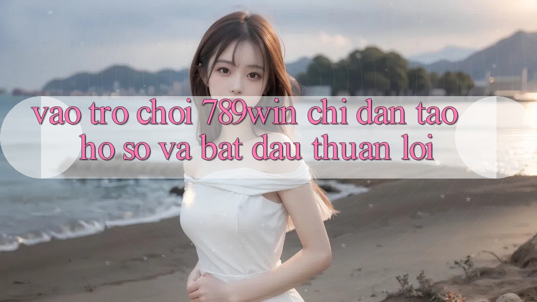 Vào Trò chơi 789win - Chỉ dẫn Tạo hồ sơ Và Bắt đầu Thuận Lợi Vào Trò chơi 789win - Chỉ dẫn Tạo hồ sơ Và Bắt đầu Thuận Lợi