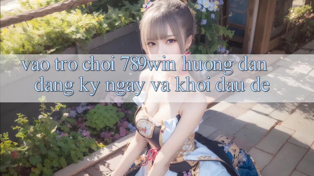 Vào Trò chơi 789win - Hướng dẫn Đăng ký ngay Và Khởi Đầu Dễ Vào Trò chơi 789win - Hướng dẫn Đăng ký ngay Và Khởi Đầu Dễ
