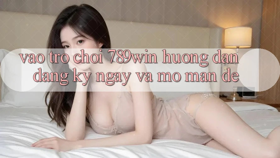 Vào Trò chơi 789win - Hướng dẫn Đăng ký ngay Và Mở màn Dễ Vào Trò chơi 789win - Hướng dẫn Đăng ký ngay Và Mở màn Dễ