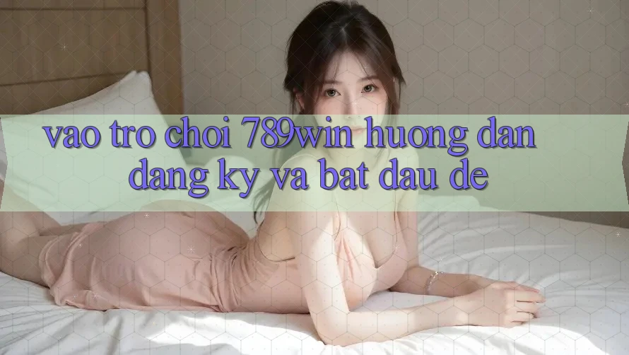 Vào Trò chơi 789win - Hướng dẫn Đăng Ký Và Bắt đầu Dễ Vào Trò chơi 789win - Hướng dẫn Đăng Ký Và Bắt đầu Dễ
