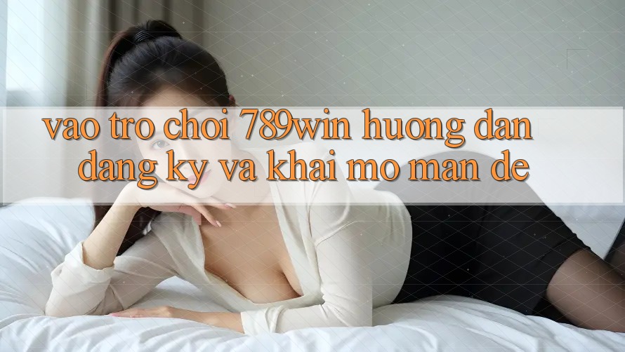 Vào Trò chơi 789win - Hướng dẫn Đăng Ký Và Khai mở màn Dễ Vào Trò chơi 789win - Hướng dẫn Đăng Ký Và Khai mở màn Dễ