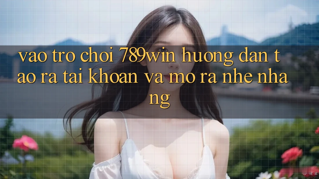 Vào Trò chơi 789win - Hướng dẫn Tạo ra tài khoản Và Mở ra Nhẹ nhàng Vào Trò chơi 789win - Hướng dẫn Tạo ra tài khoản Và Mở ra Nhẹ nhàng