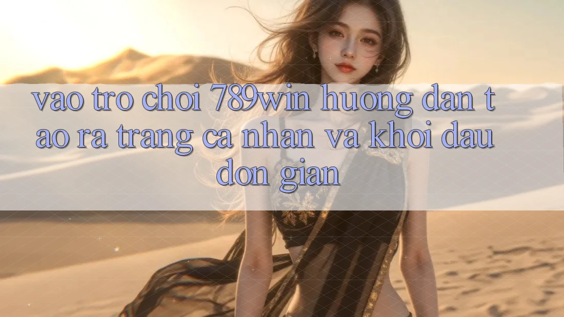 Vào Trò chơi 789win - Hướng dẫn Tạo ra trang cá nhân Và Khởi đầu Đơn giản Vào Trò chơi 789win - Hướng dẫn Tạo ra trang cá nhân Và Khởi đầu Đơn giản