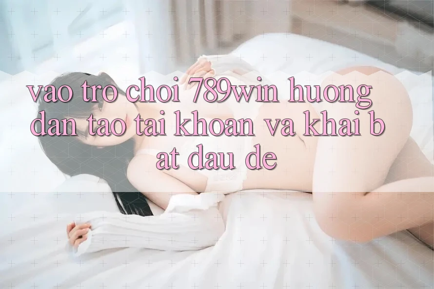 Vào Trò chơi 789win - Hướng dẫn Tạo tài khoản Và Khai bắt đầu Dễ Vào Trò chơi 789win - Hướng dẫn Tạo tài khoản Và Khai bắt đầu Dễ