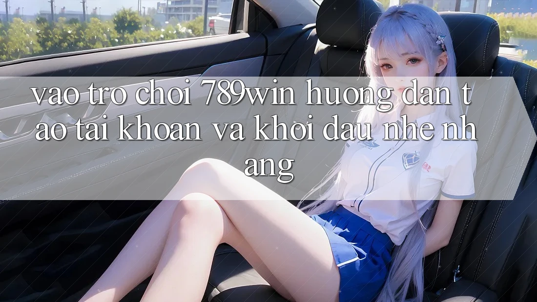 Vào Trò chơi 789win - Hướng dẫn Tạo tài khoản Và Khởi Đầu Nhẹ nhàng Vào Trò chơi 789win - Hướng dẫn Tạo tài khoản Và Khởi Đầu Nhẹ nhàng