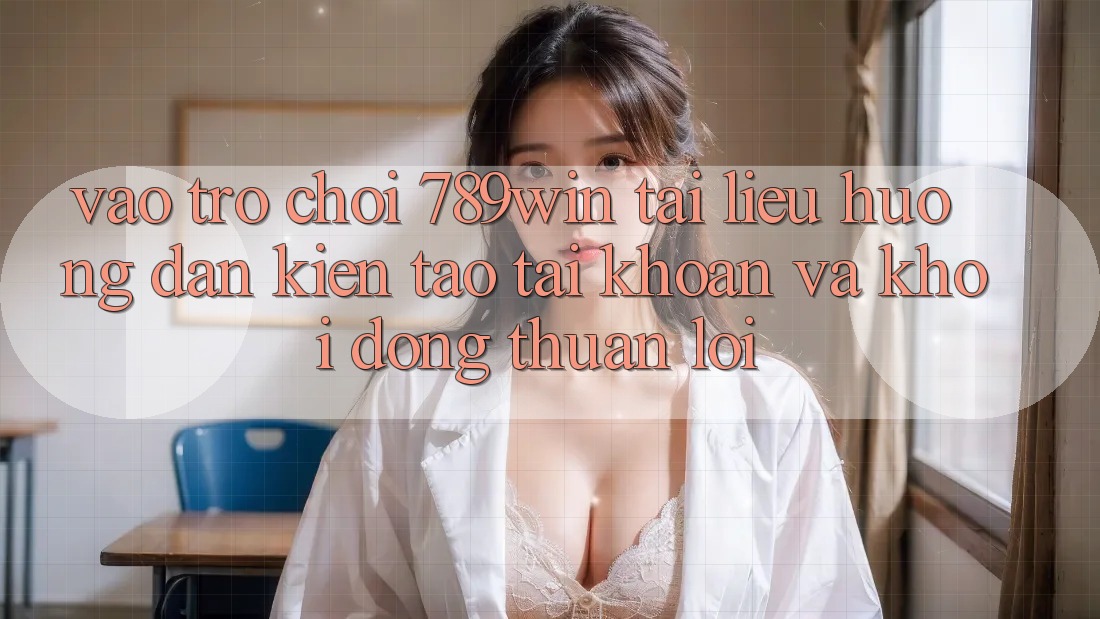 Vào Trò chơi 789win - Tài liệu hướng dẫn Kiến tạo tài khoản Và Khởi động Thuận Lợi Vào Trò chơi 789win - Tài liệu hướng dẫn Kiến tạo tài khoản Và Khởi động Thuận Lợi
