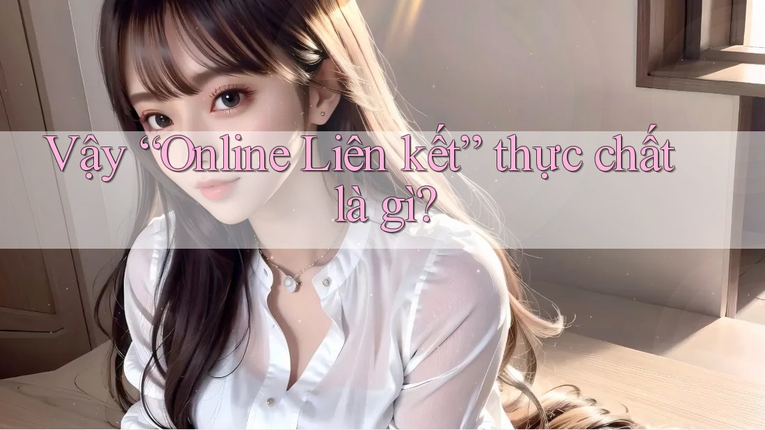 Vậy “Online Liên kết” thực chất là gì? Vậy “Online Liên kết” thực chất là gì?