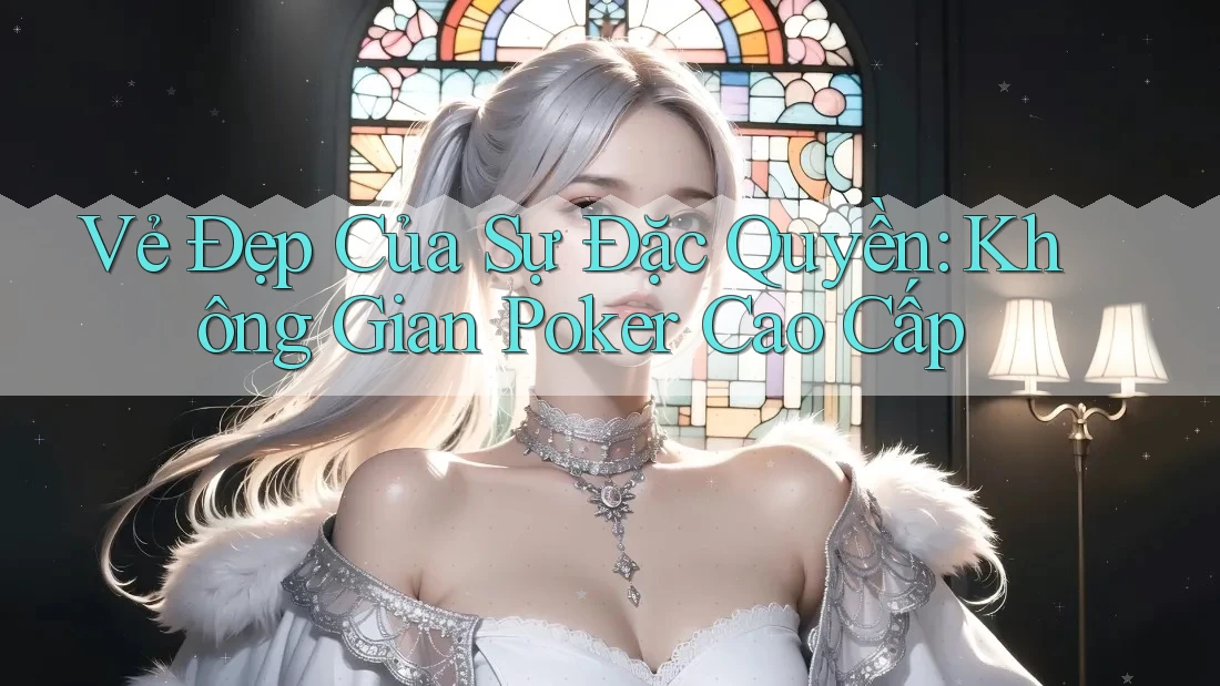 Vẻ Đẹp Của Sự Đặc Quyền: Không Gian Poker Cao Cấp Vẻ Đẹp Của Sự Đặc Quyền: Không Gian Poker Cao Cấp
