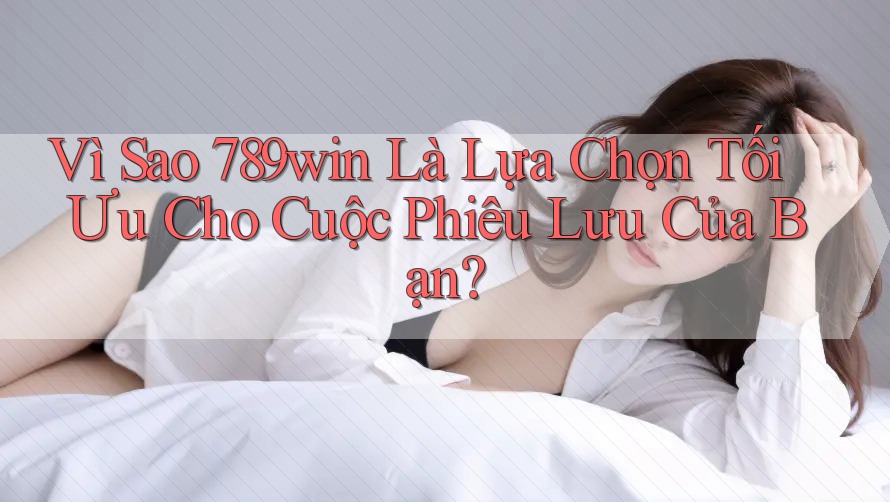 Vì Sao 789win Là Lựa Chọn Tối Ưu Cho Cuộc Phiêu Lưu Của Bạn? Vì Sao 789win Là Lựa Chọn Tối Ưu Cho Cuộc Phiêu Lưu Của Bạn?
