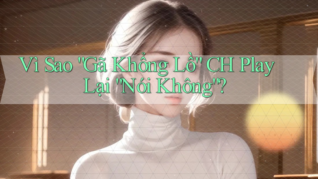 Vì Sao “Gã Khổng Lồ” CH Play Lại “Nói Không”?
