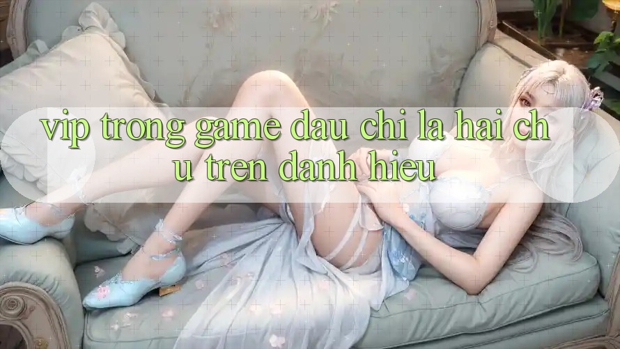 “VIP” Trong Game – Đâu Chỉ Là Hai Chữ Trên Danh Hiệu “VIP” Trong Game – Đâu Chỉ Là Hai Chữ Trên Danh Hiệu