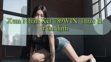 xem nhận xét 789win thực hư ổn định
