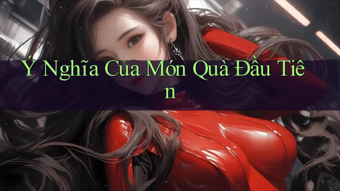 Ý Nghĩa Của Món Quà Đầu Tiên
