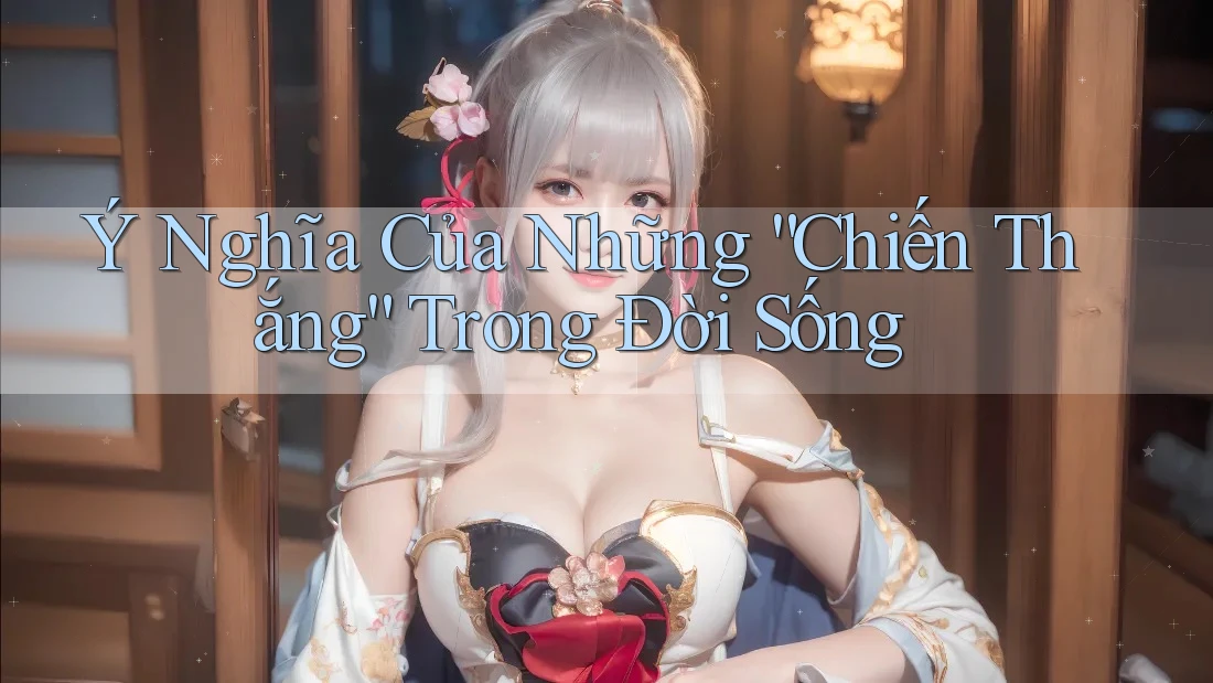 Ý Nghĩa Của Những “Chiến Thắng” Trong Đời Sống