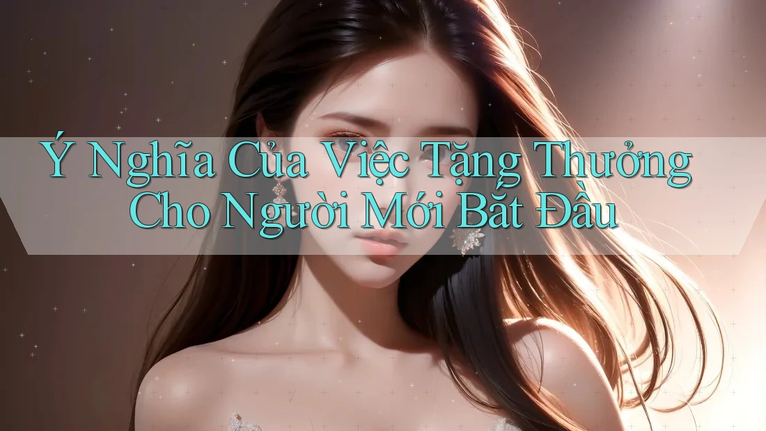 Ý Nghĩa Của Việc Tặng Thưởng Cho Người Mới Bắt Đầu